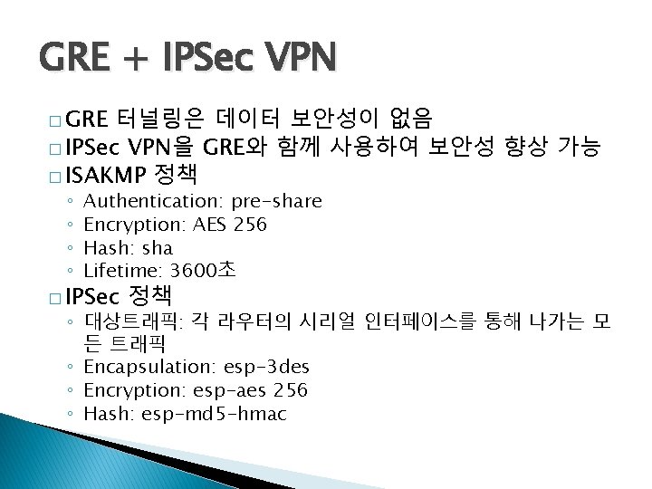 GRE + IPSec VPN � GRE 터널링은 데이터 보안성이 없음 � IPSec VPN을 GRE와