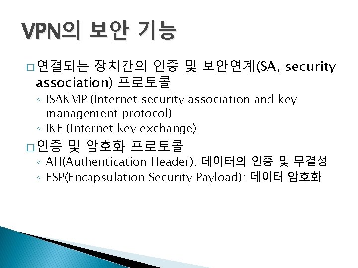 VPN의 보안 기능 장치간의 인증 및 보안연계(SA, security association) 프로토콜 � 연결되는 ◦ ISAKMP VPN의 보안 기능 장치간의 인증 및 보안연계(SA, security association) 프로토콜 � 연결되는 ◦ ISAKMP