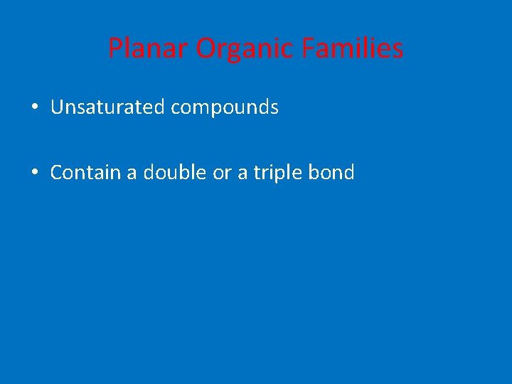Planar Organic Families • Unsaturated compounds • Contain a double or a triple bond