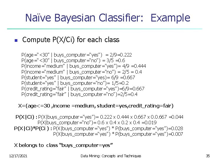 Naïve Bayesian Classifier: Example n Compute P(X/Ci) for each class P(age=“<30” | buys_computer=“yes”) =
