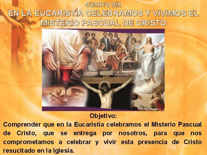 CUARTO DÍA EN LA EUCARISTÍA CELEBRAMOS Y VIVIMOS EL MISTERIO PASCUAL DE CRISTO Objetivo: