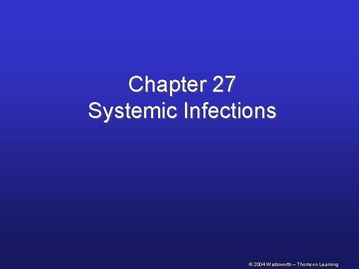 Chapter 27 Systemic Infections © 2004 Wadsworth – Thomson Learning 