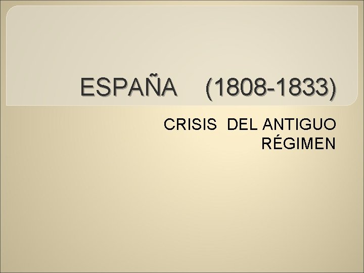 ESPAÑA (1808 -1833) CRISIS DEL ANTIGUO RÉGIMEN 