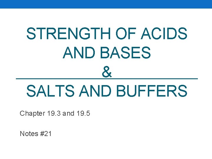 STRENGTH OF ACIDS AND BASES & SALTS AND BUFFERS Chapter 19. 3 and 19.