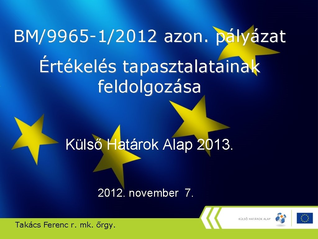 BM/9965 -1/2012 azon. pályázat Értékelés tapasztalatainak feldolgozása Külső Határok Alap 2013. 2012. november 7.