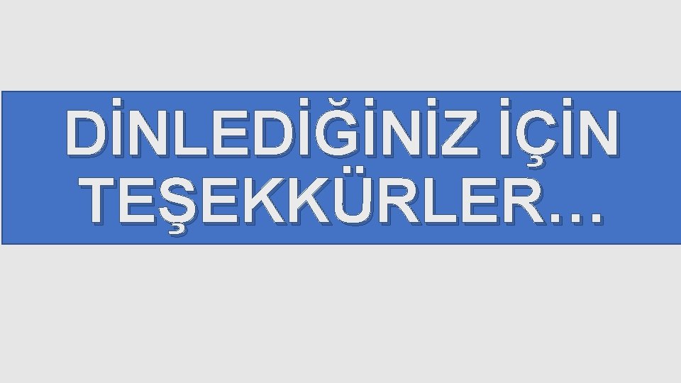 DİNLEDİĞİNİZ İÇİN TEŞEKKÜRLER… 