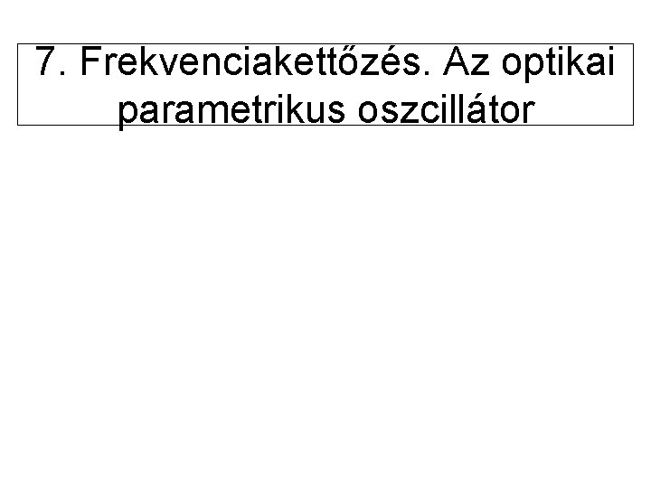 7. Frekvenciakettőzés. Az optikai parametrikus oszcillátor 