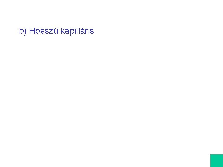 b) Hosszú kapilláris 