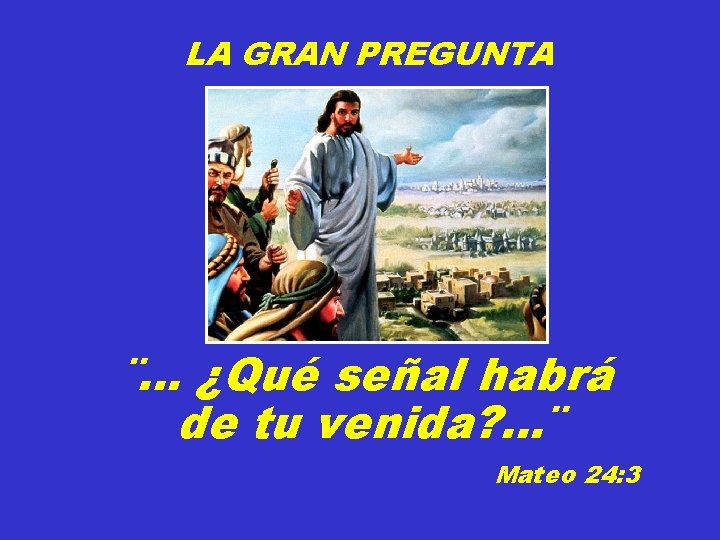 LA GRAN PREGUNTA ¨. . . ¿Qué señal habrá de tu venida? . .