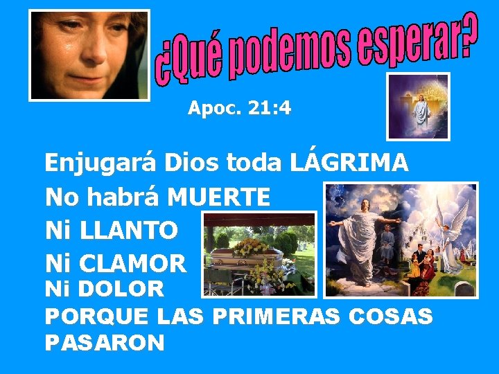 Apoc. 21: 4 Enjugará Dios toda LÁGRIMA No habrá MUERTE Ni LLANTO Ni CLAMOR