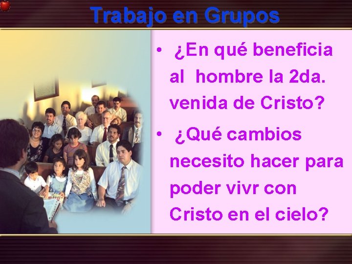 Trabajo en Grupos • ¿En qué beneficia al hombre la 2 da. venida de