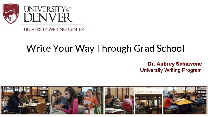 Write Your Way Through Grad School Dr. Aubrey Schiavone University Writing Program 