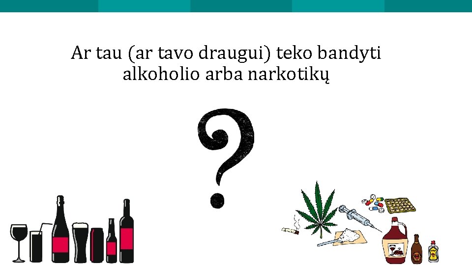 Ar tau (ar tavo draugui) teko bandyti alkoholio arba narkotikų 