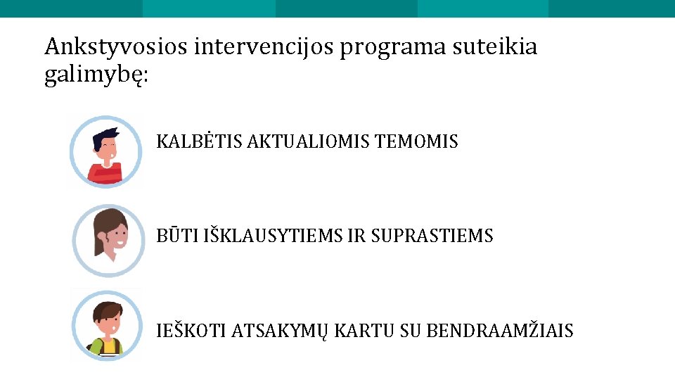 Ankstyvosios intervencijos programa suteikia galimybę: KALBĖTIS AKTUALIOMIS TEMOMIS BŪTI IŠKLAUSYTIEMS IR SUPRASTIEMS IEŠKOTI ATSAKYMŲ