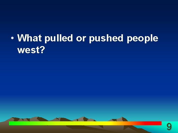  • What pulled or pushed people west? 9 