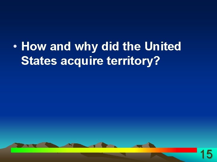  • How and why did the United States acquire territory? 15 