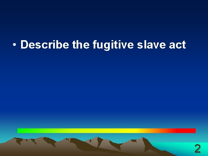  • Describe the fugitive slave act 2 