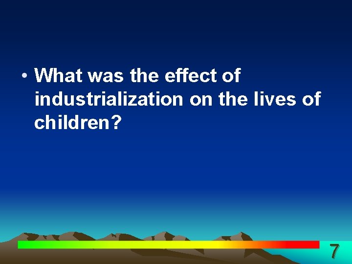  • What was the effect of industrialization on the lives of children? 7