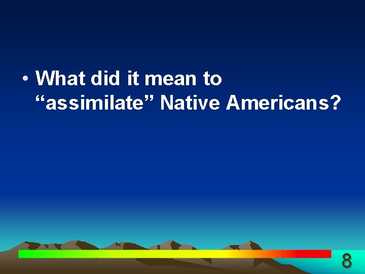  • What did it mean to “assimilate” Native Americans? 8 