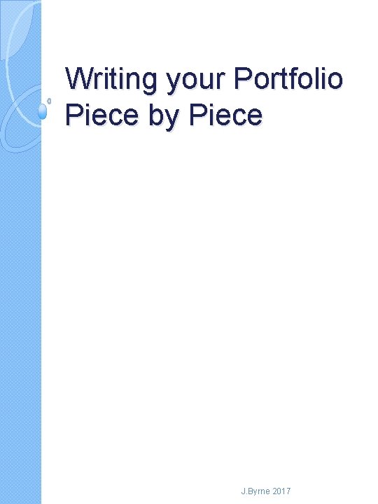 Writing your Portfolio Piece by Piece J. Byrne 2017 