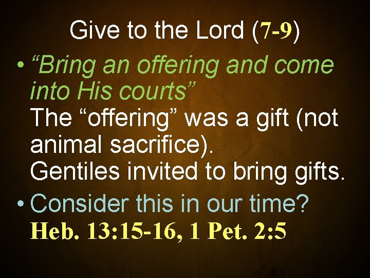 Give to the Lord (7 -9) • “Bring an offering and come into His