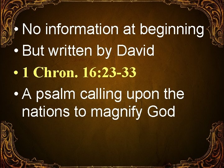  • No information at beginning • But written by David • 1 Chron.