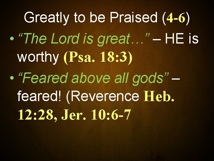 Greatly to be Praised (4 -6) • “The Lord is great…” – HE is