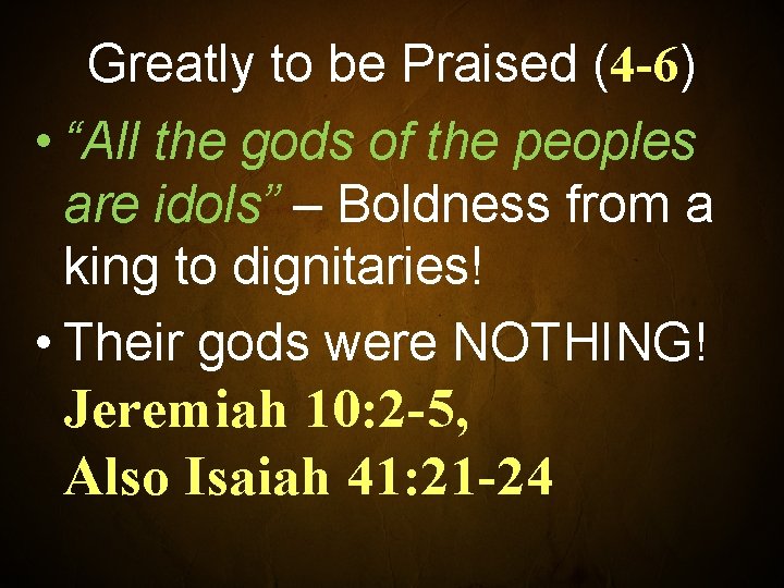 Greatly to be Praised (4 -6) • “All the gods of the peoples are