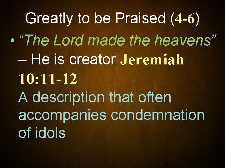 Greatly to be Praised (4 -6) • “The Lord made the heavens” – He