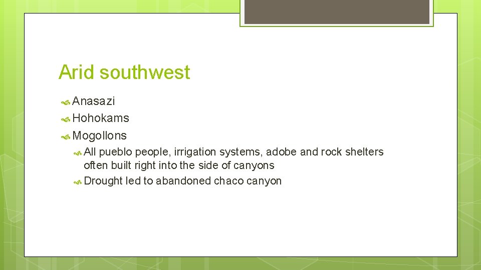 Arid southwest Anasazi Hohokams Mogollons All pueblo people, irrigation systems, adobe and rock shelters Arid southwest Anasazi Hohokams Mogollons All pueblo people, irrigation systems, adobe and rock shelters