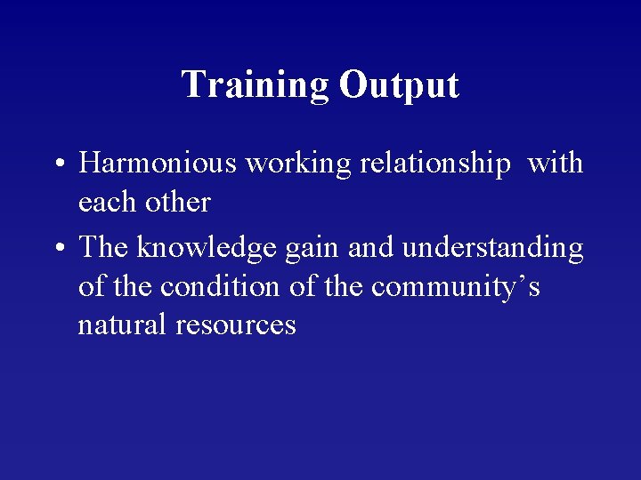 Training Output • Harmonious working relationship with each other • The knowledge gain and