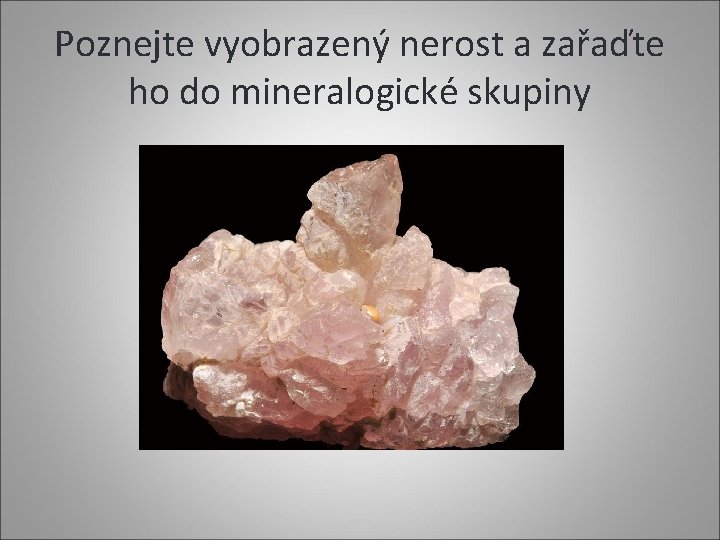 Poznejte vyobrazený nerost a zařaďte ho do mineralogické skupiny 