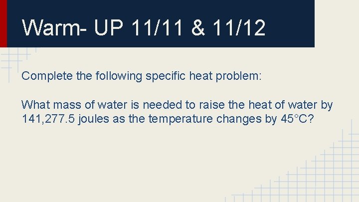 Warm- UP 11/11 & 11/12 Complete the following specific heat problem: What mass of