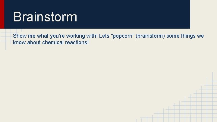 Brainstorm Show me what you’re working with! Lets “popcorn” (brainstorm) some things we know