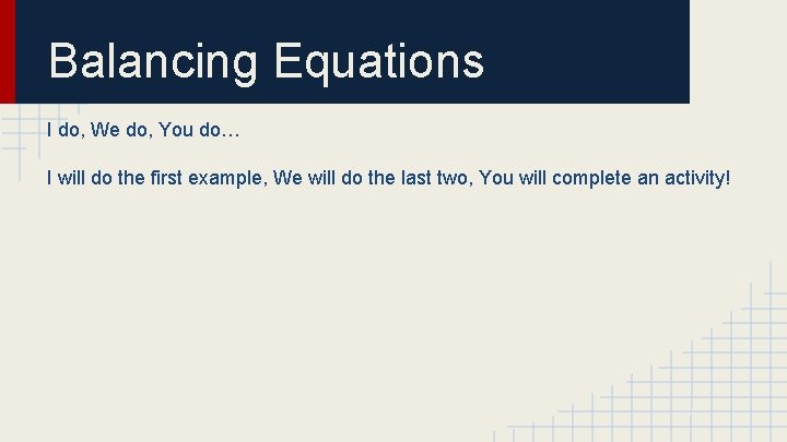 Balancing Equations I do, We do, You do… I will do the first example,