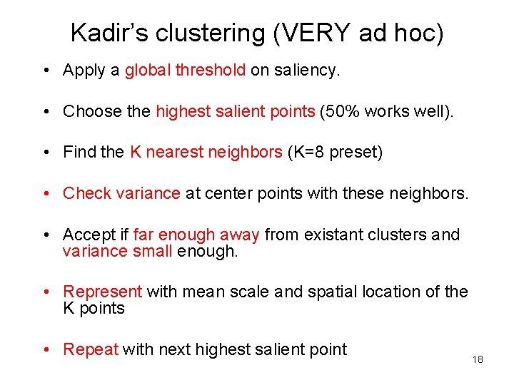 Kadir’s clustering (VERY ad hoc) • Apply a global threshold on saliency. • Choose Kadir’s clustering (VERY ad hoc) • Apply a global threshold on saliency. • Choose