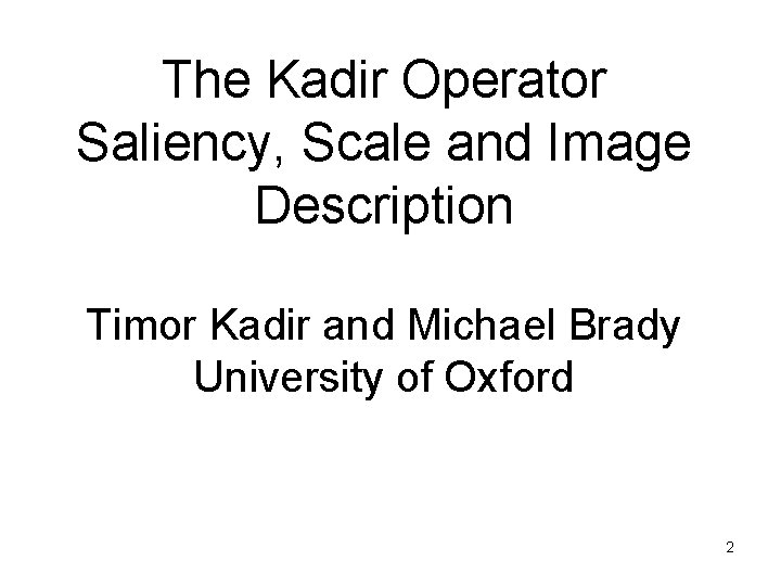 The Kadir Operator Saliency, Scale and Image Description Timor Kadir and Michael Brady University The Kadir Operator Saliency, Scale and Image Description Timor Kadir and Michael Brady University