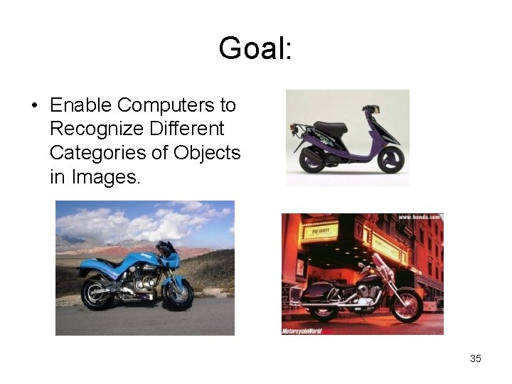 Goal: • Enable Computers to Recognize Different Categories of Objects in Images. 35 Goal: • Enable Computers to Recognize Different Categories of Objects in Images. 35