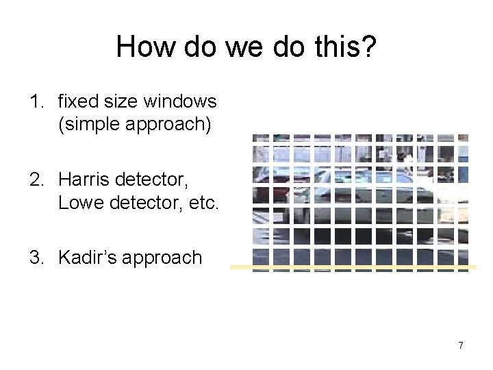 How do we do this? 1. fixed size windows (simple approach) 2. Harris detector, How do we do this? 1. fixed size windows (simple approach) 2. Harris detector,