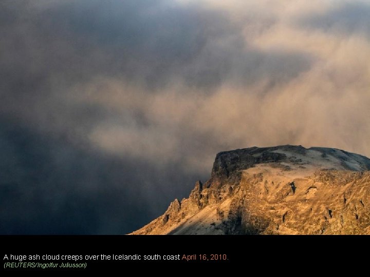 A huge ash cloud creeps over the Icelandic south coast April 16, 2010. (REUTERS/Ingolfur