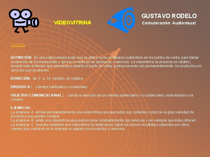 GUSTAVO RODELO VIDEOVITRINA Comunicación Audiovisual VOLVER DEFINICIÓN: Es una videocomunicación que se utiliza como