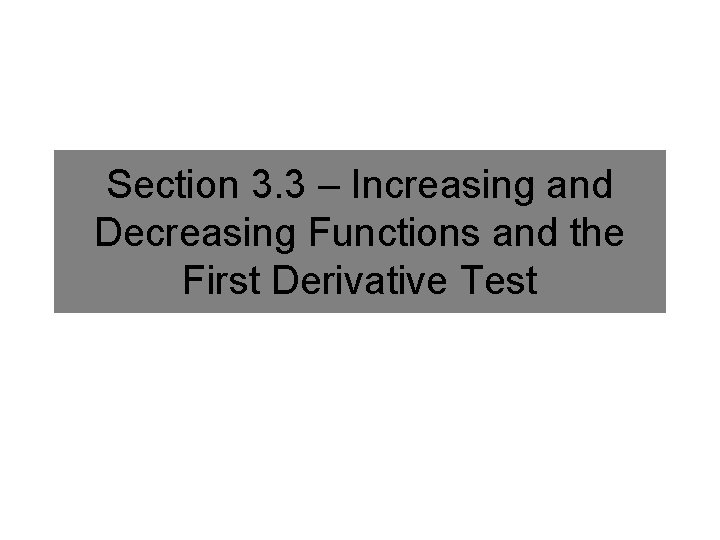 Section 3. 3 – Increasing and Decreasing Functions and the First Derivative Test 