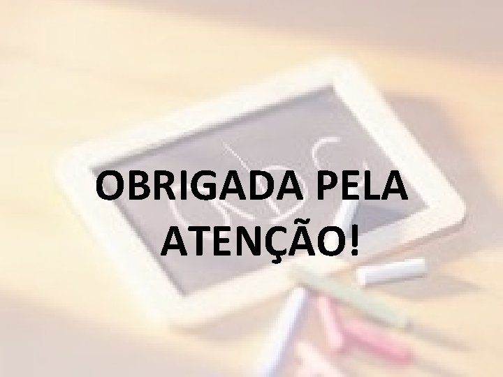 OBRIGADA PELA ATENÇÃO! 