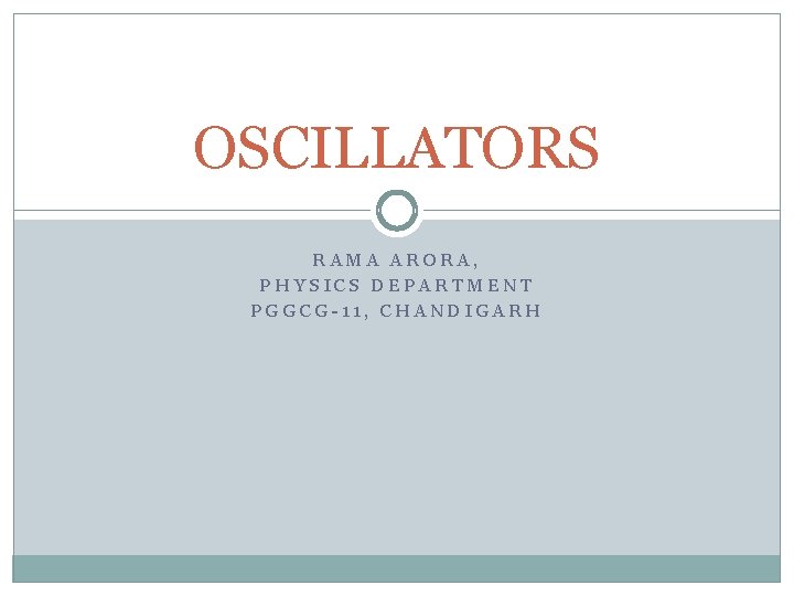 OSCILLATORS RAMA ARORA, PHYSICS DEPARTMENT PGGCG-11, CHANDIGARH 