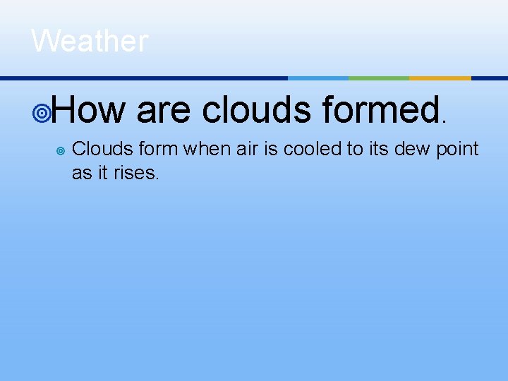 Weather ¥How ¥ are clouds formed. Clouds form when air is cooled to its