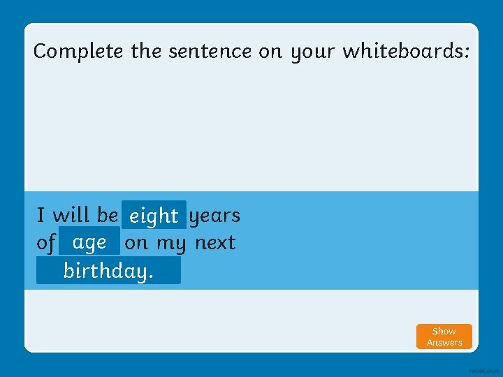 Complete the sentence on your whiteboards: I will be eight years of age on