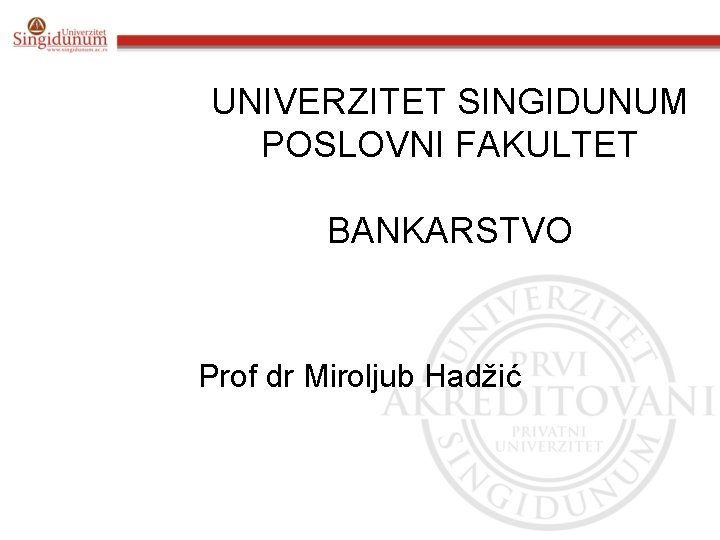 UNIVERZITET SINGIDUNUM POSLOVNI FAKULTET BANKARSTVO Prof dr Miroljub Hadžić 