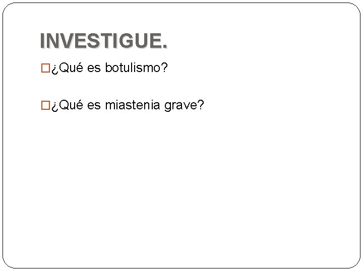 INVESTIGUE. �¿Qué es botulismo? �¿Qué es miastenia grave? 