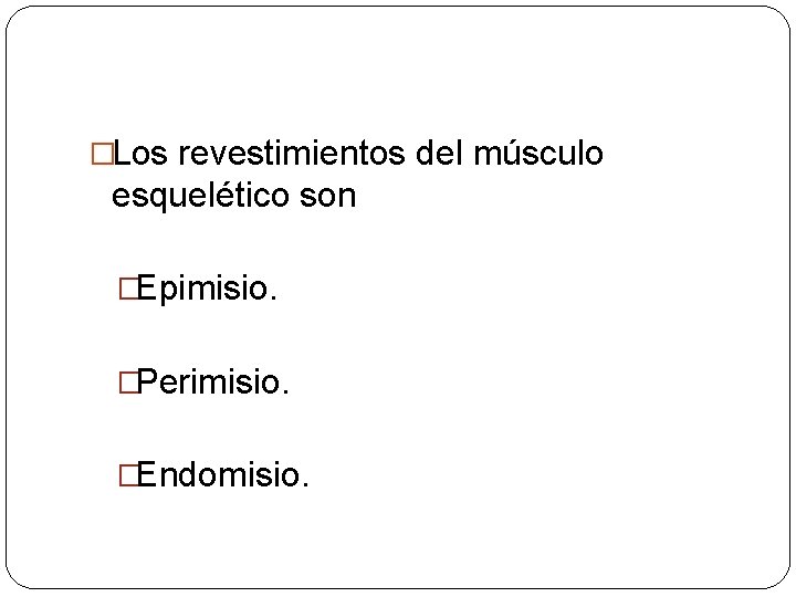 �Los revestimientos del músculo esquelético son �Epimisio. �Perimisio. �Endomisio. 