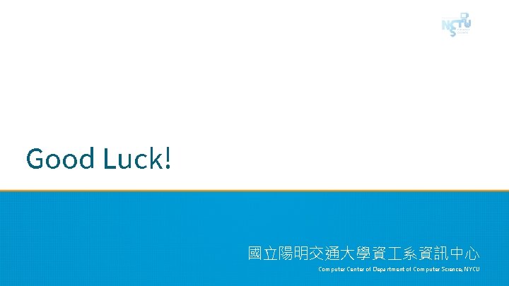 Good Luck! 國立陽明交通大學資 系資訊中心 Computer Center of Department of Computer Science, NYCU 